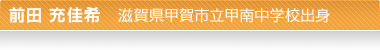 前田 充佳希 滋賀県甲賀市立甲南中学校出身