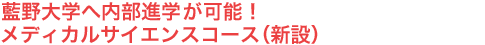 藍野大学へ内部進学(優先枠あり)が可能!メディカルサイエンスコース(新設)